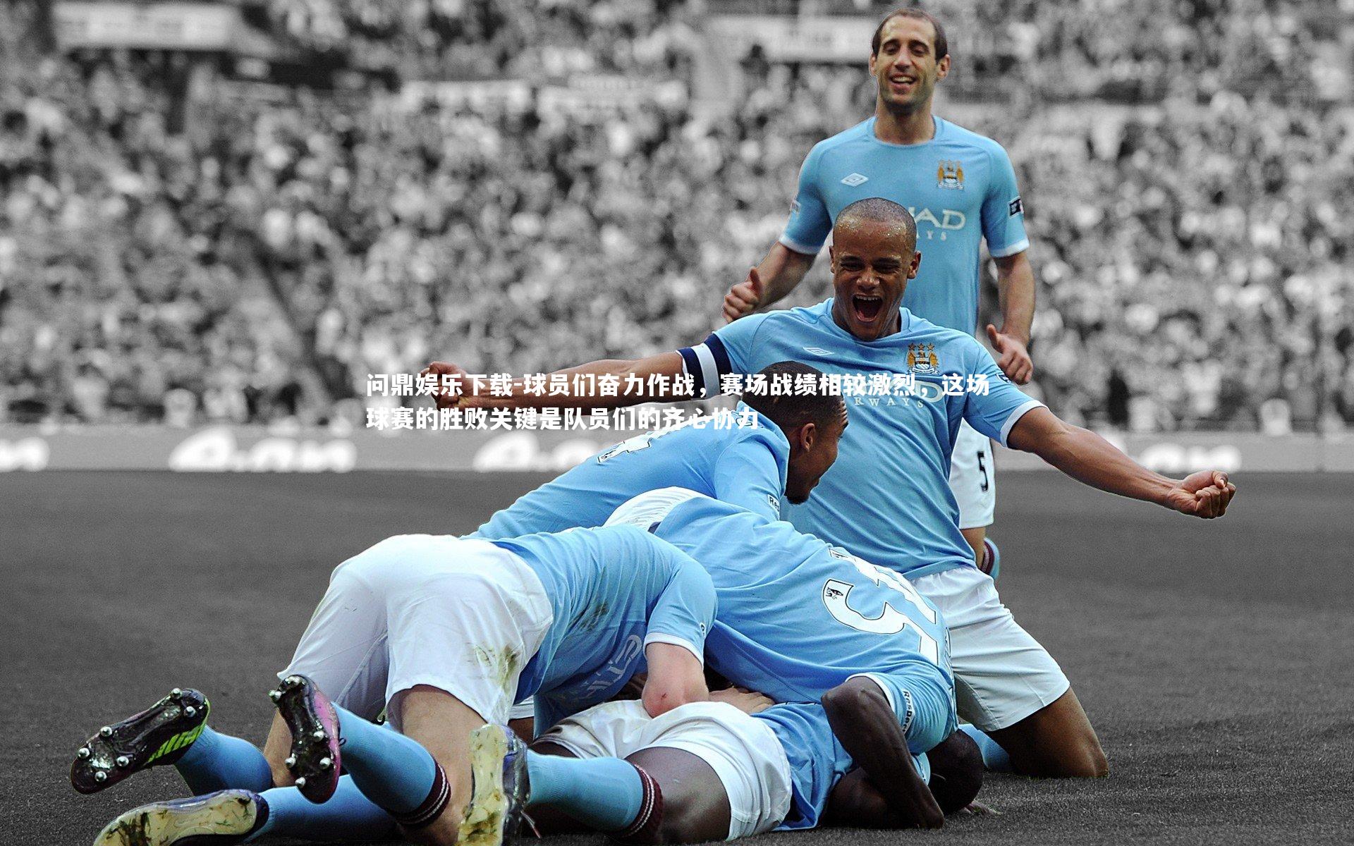 问鼎娱乐下载-球员们奋力作战，赛场战绩相较激烈，这场球赛的胜败关键是队员们的齐心协力