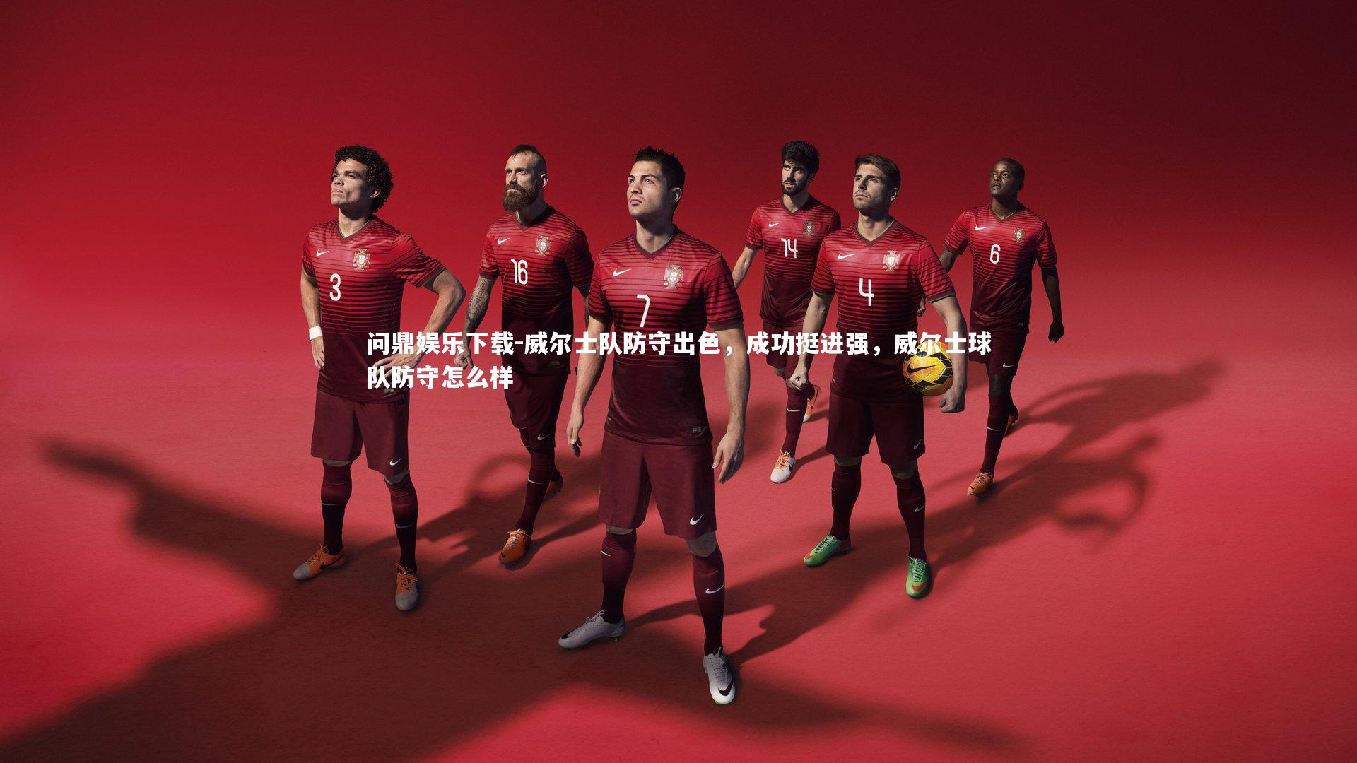 问鼎娱乐下载-威尔士队防守出色，成功挺进强，威尔士球队防守怎么样