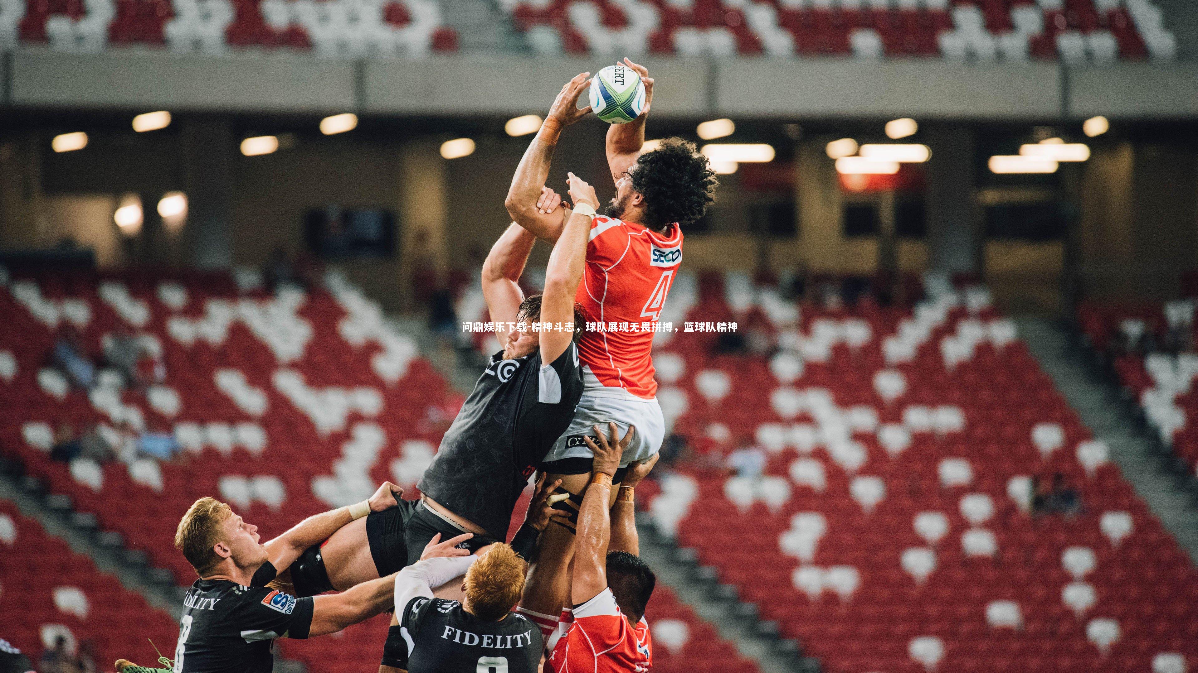 精神斗志，球队展现无畏拼搏，篮球队精神