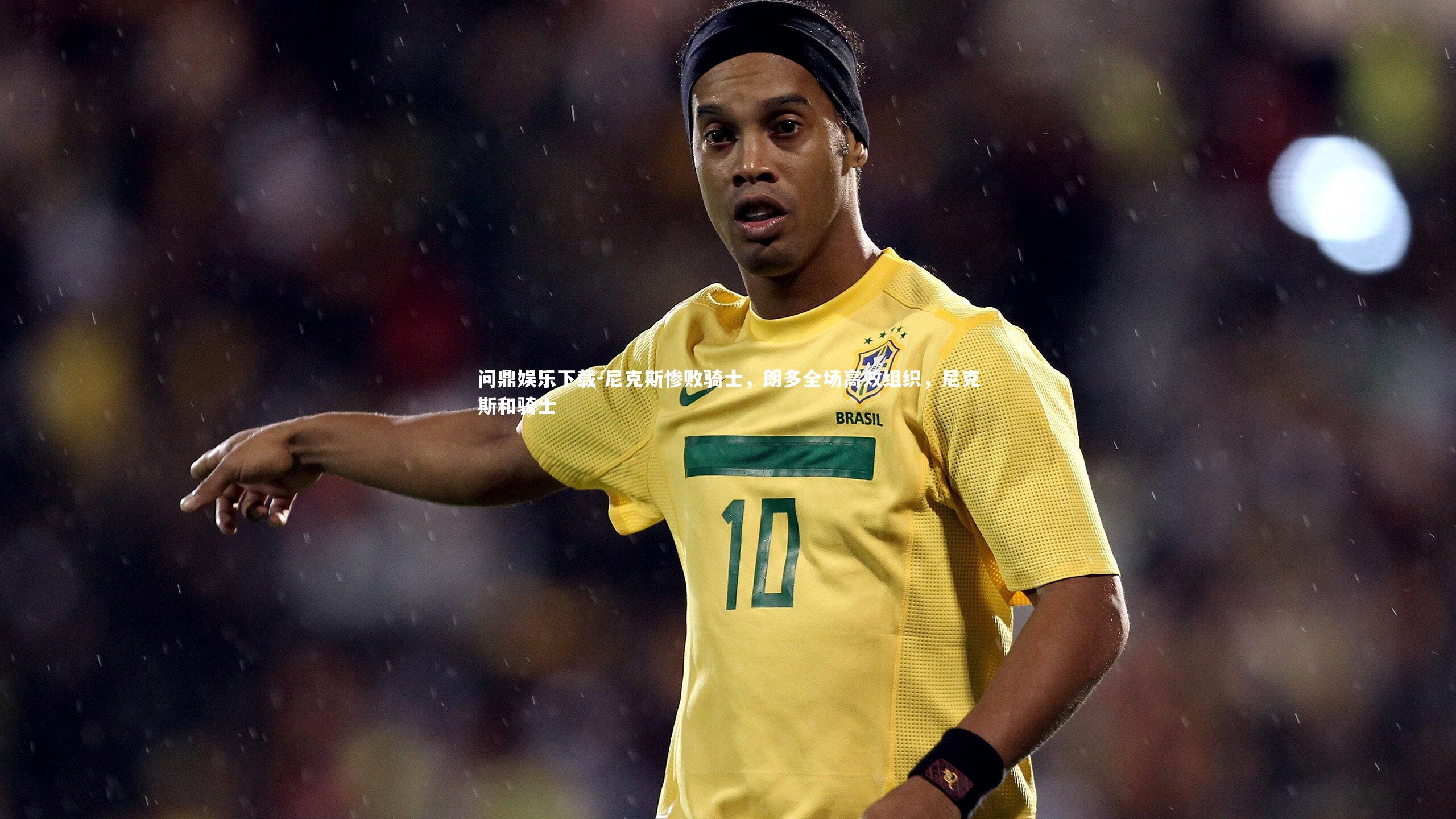 尼克斯惨败骑士,朗多全场高效组织,尼克斯和骑士