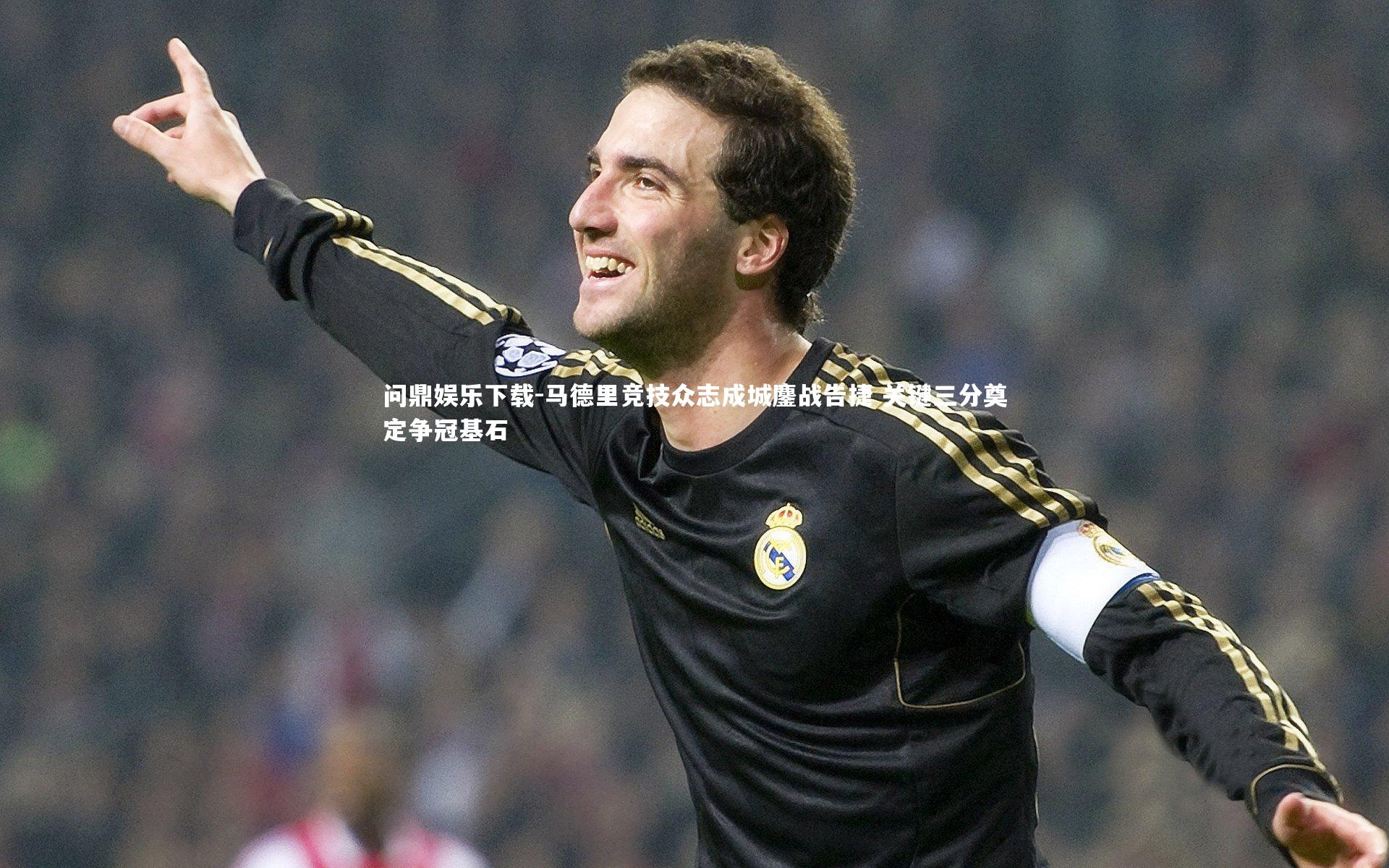 马德里竞技众志成城鏖战告捷 关键三分奠定争冠基石