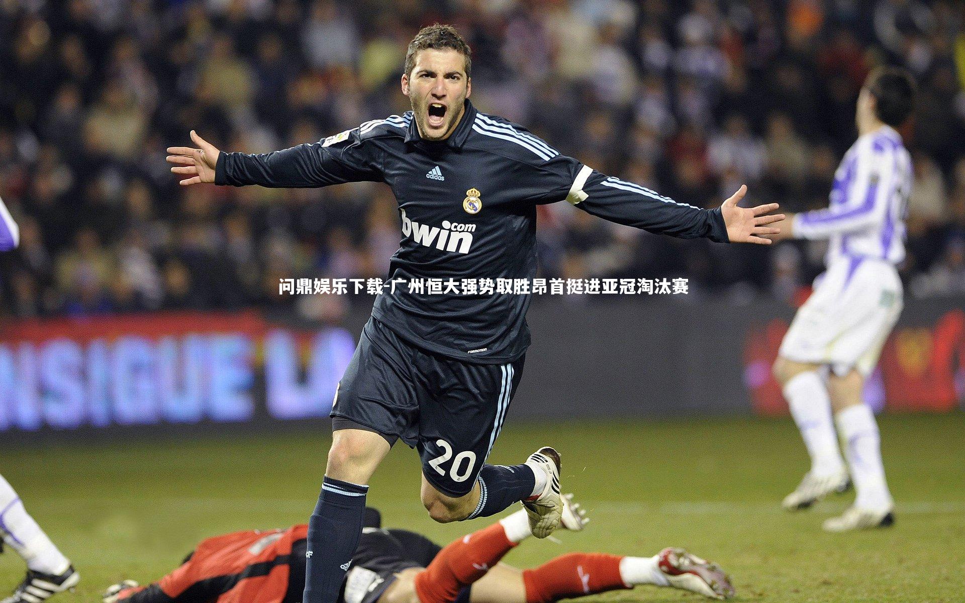 问鼎娱乐下载-广州恒大强势取胜昂首挺进亚冠淘汰赛