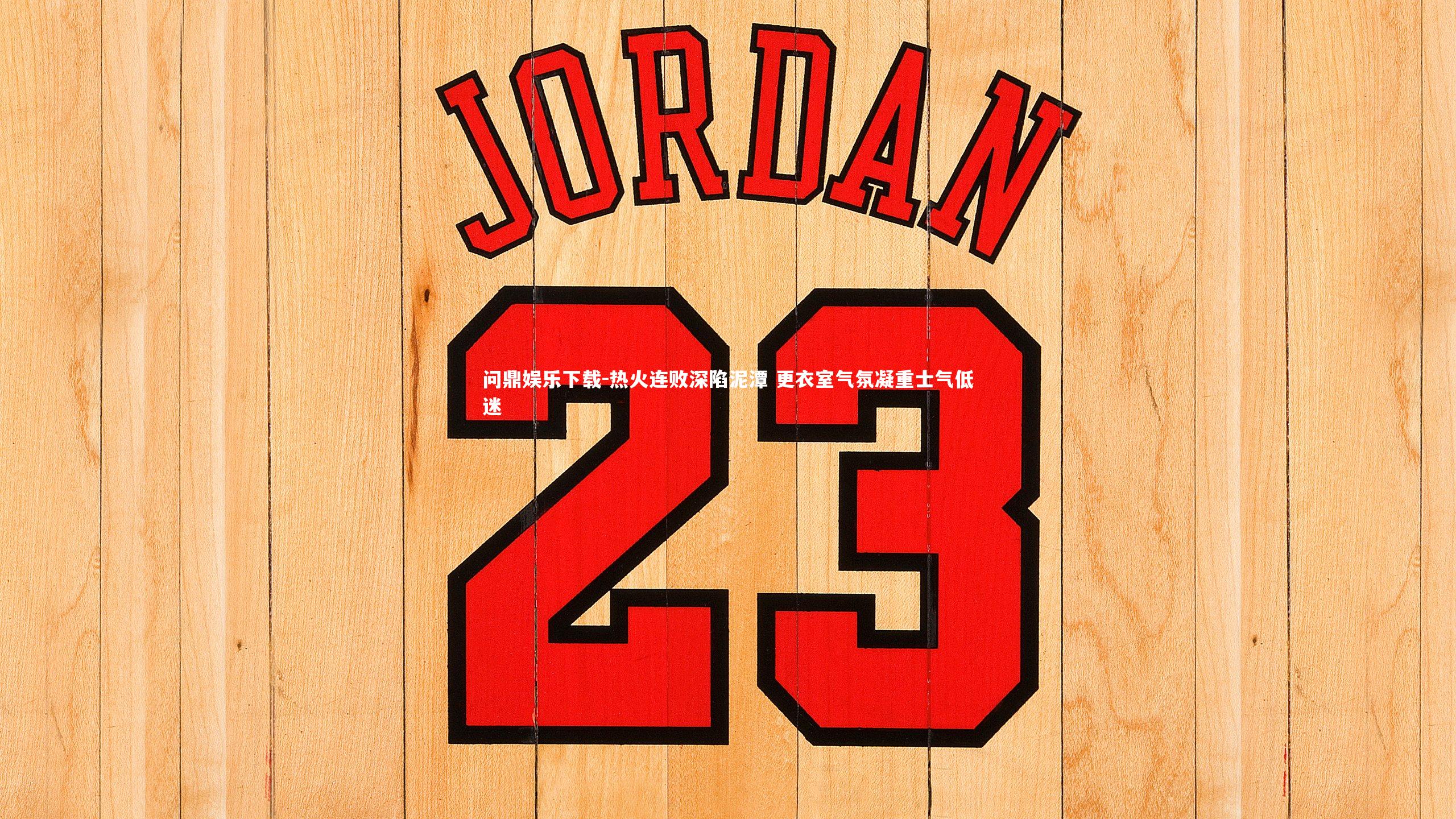 问鼎娱乐下载-热火连败深陷泥潭 更衣室气氛凝重士气低迷