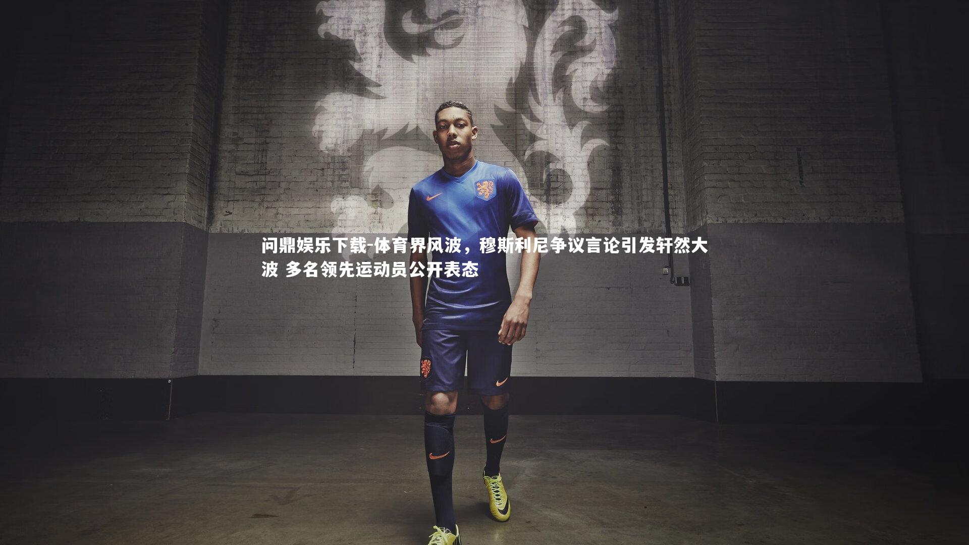问鼎娱乐下载-体育界风波，穆斯利尼争议言论引发轩然大波 多名领先运动员公开表态