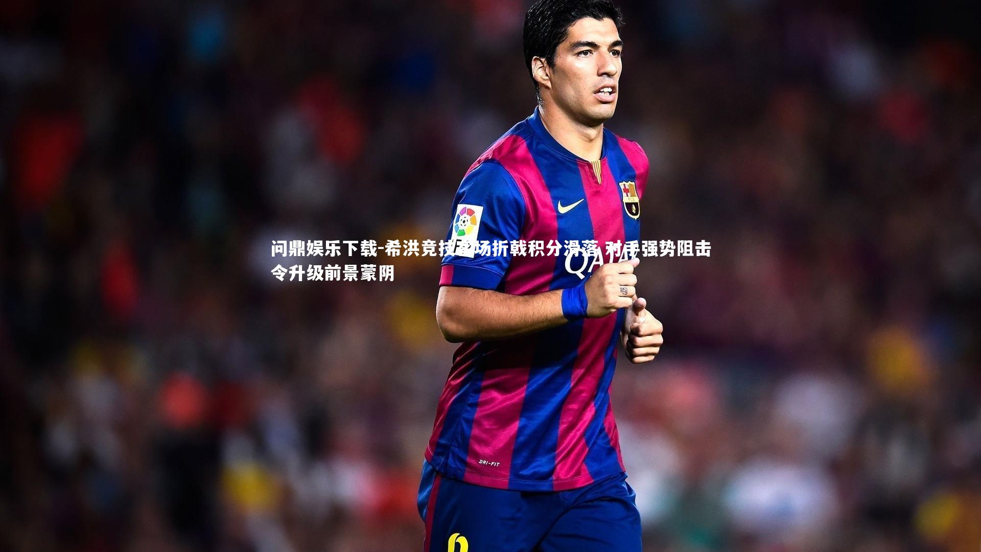 希洪竞技客场折戟积分滑落 对手强势阻击令升级前景蒙阴