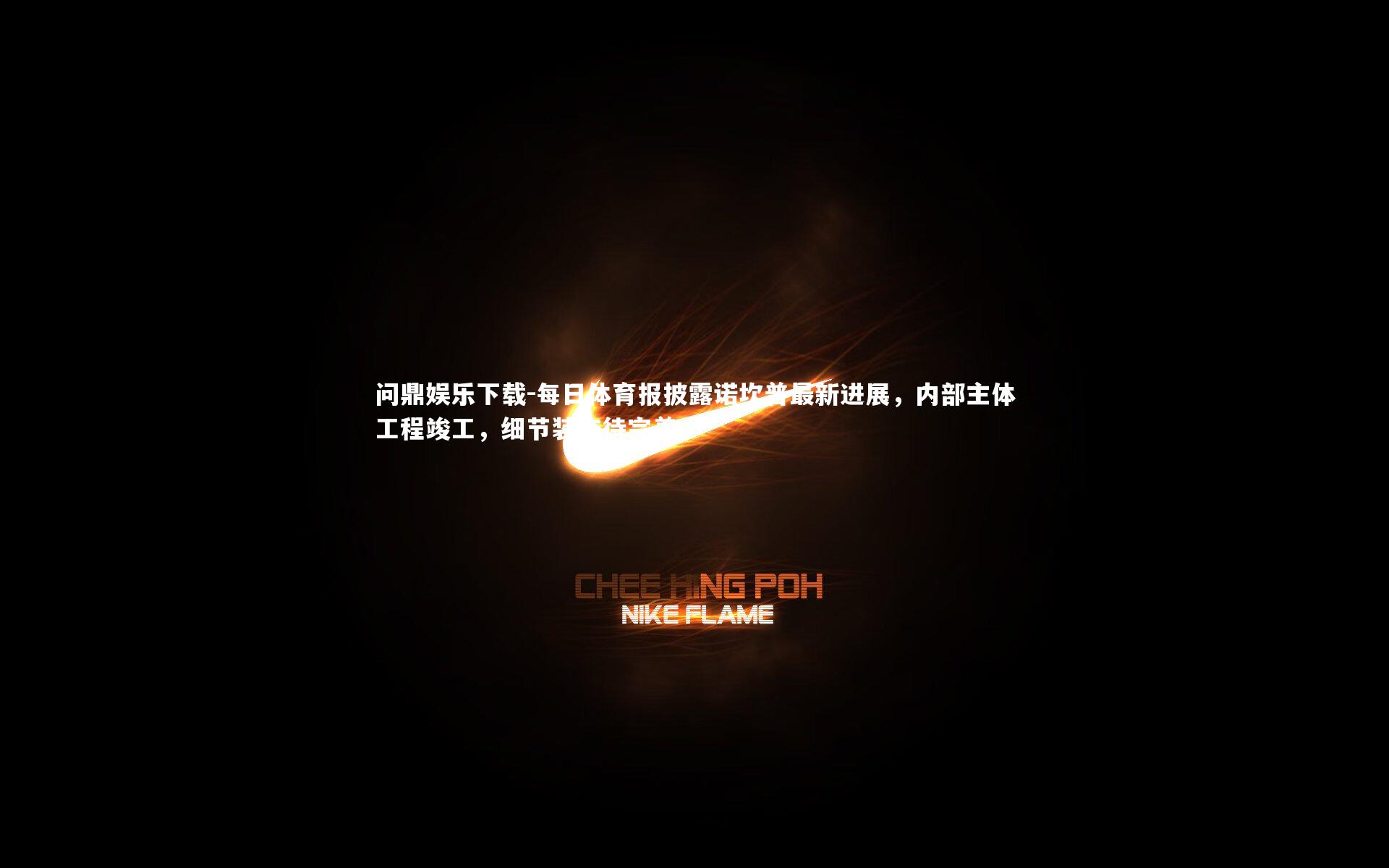 每日体育报披露诺坎普最新进展，内部主体工程竣工，细节装饰待完善