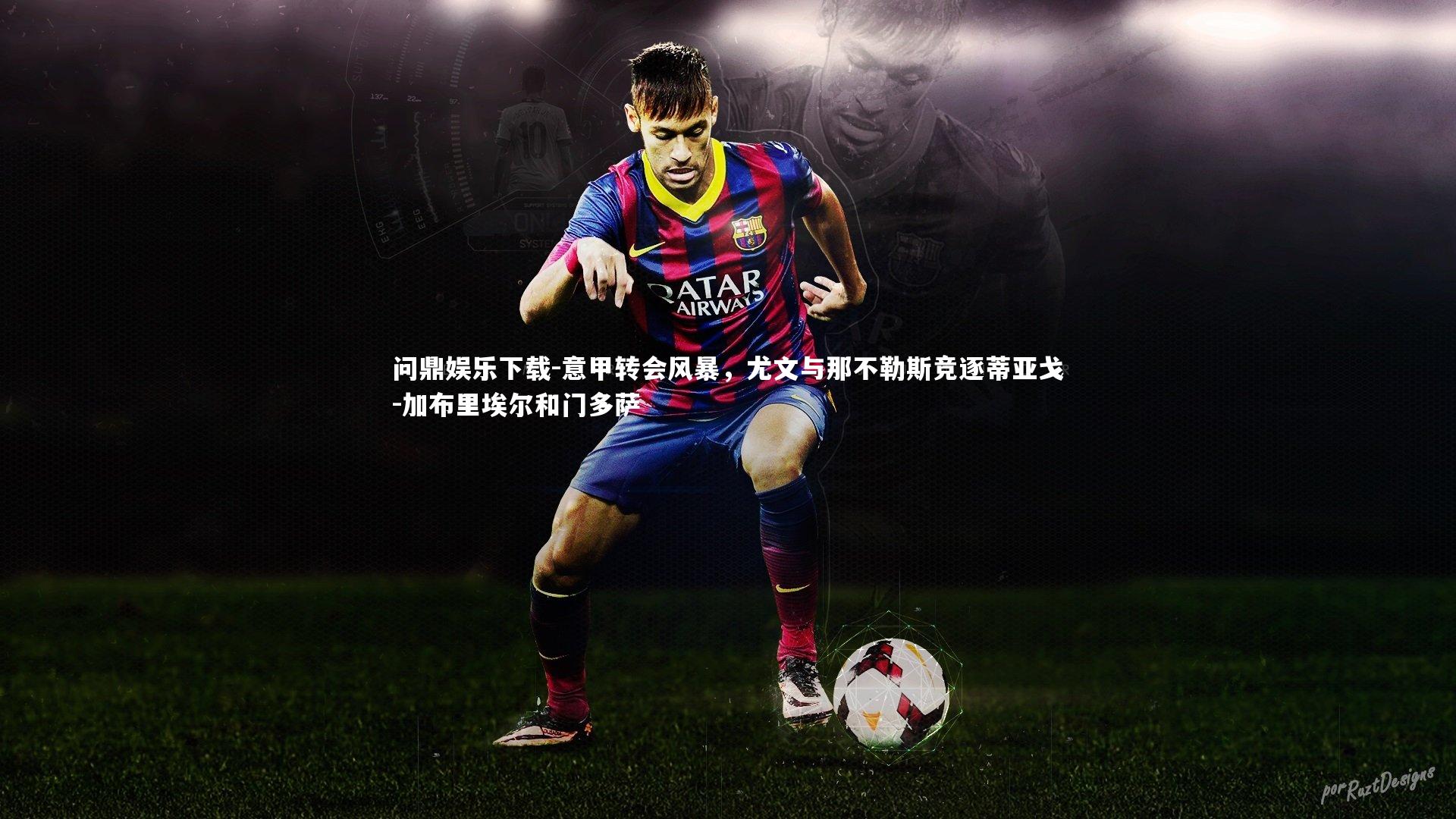 意甲转会风暴,尤文与那不勒斯竞逐蒂亚戈-加布里埃尔和门多萨